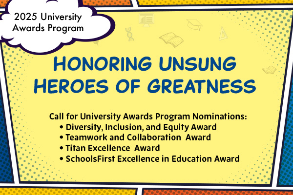 Graphic promoting the 2025 University Awards Program with cartoon figures, a superhero, and awards text.  Transcribed Text:  2025 University Awards Program Honoring Unsung Heroes of Greatness Call for University Awards Program Nominations: • Diversity, Inclusion, and Equity Award • Teamwork and Collaboration Award • Titan Excellence Award • SchoolsFirst Excellence in Education Award