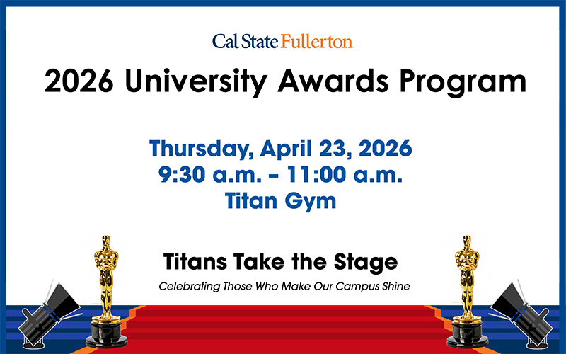 Poster for 2026 Cal State Fullerton University Awards Program. Thursday, April 23, 2026, 9:30 a.m. – 11:00 a.m., Titan Gym. Titans Take the Stage, Celebrating Those Who Make Our Campus Shine.
